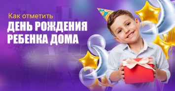Как отметить день рождения ребенка дома: полезные лайфхаки для родителей